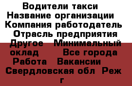 Водители такси › Название организации ­ Компания-работодатель › Отрасль предприятия ­ Другое › Минимальный оклад ­ 1 - Все города Работа » Вакансии   . Свердловская обл.,Реж г.